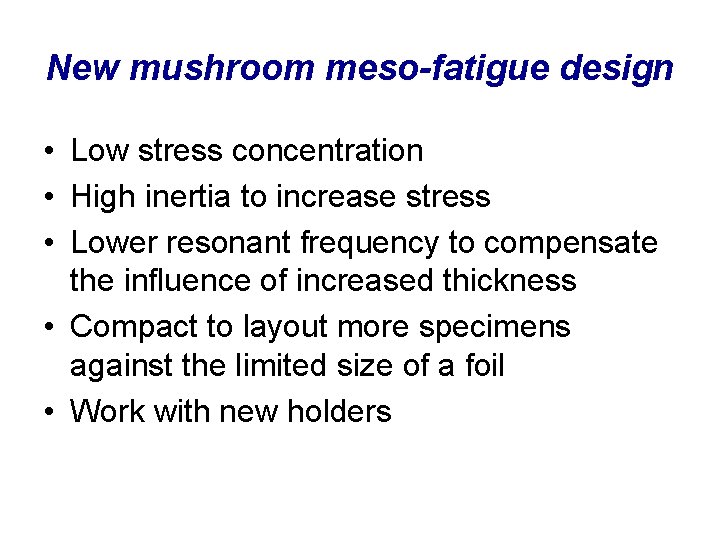 New mushroom meso-fatigue design • Low stress concentration • High inertia to increase stress