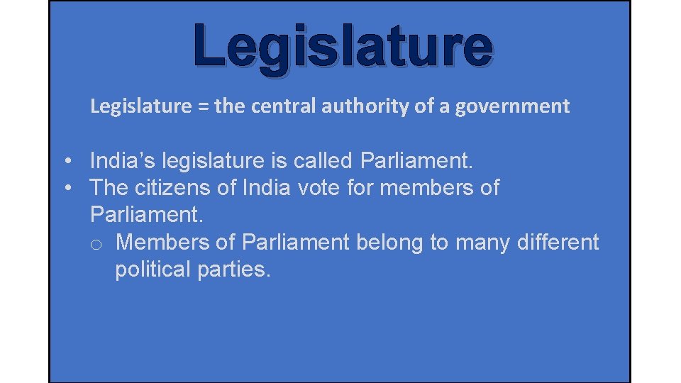 Legislature = the central authority of a government • India’s legislature is called Parliament.