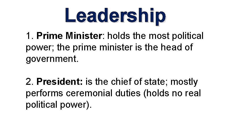 Leadership 1. Prime Minister: holds the most political power; the prime minister is the