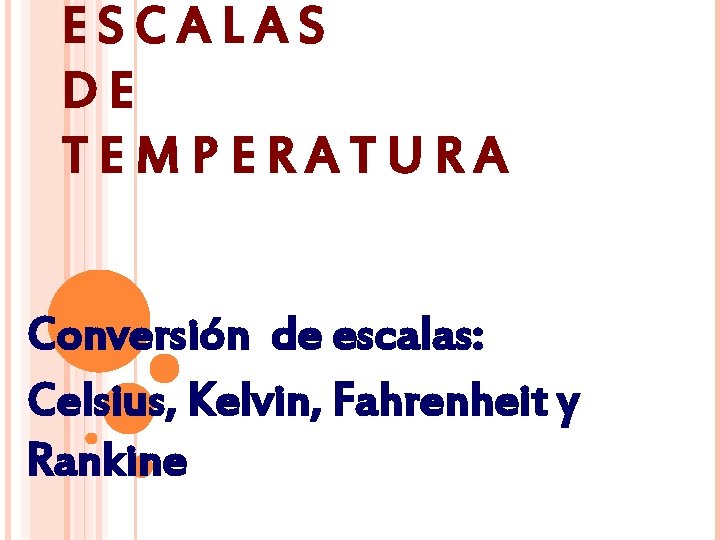 ESCALAS DE TEMPERATURA Conversión de escalas: Celsius, Kelvin, Fahrenheit y Rankine 