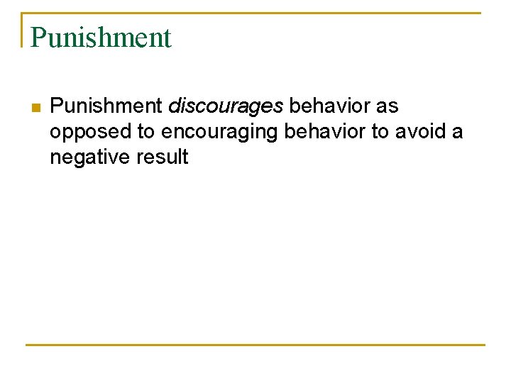 Punishment n Punishment discourages behavior as opposed to encouraging behavior to avoid a negative