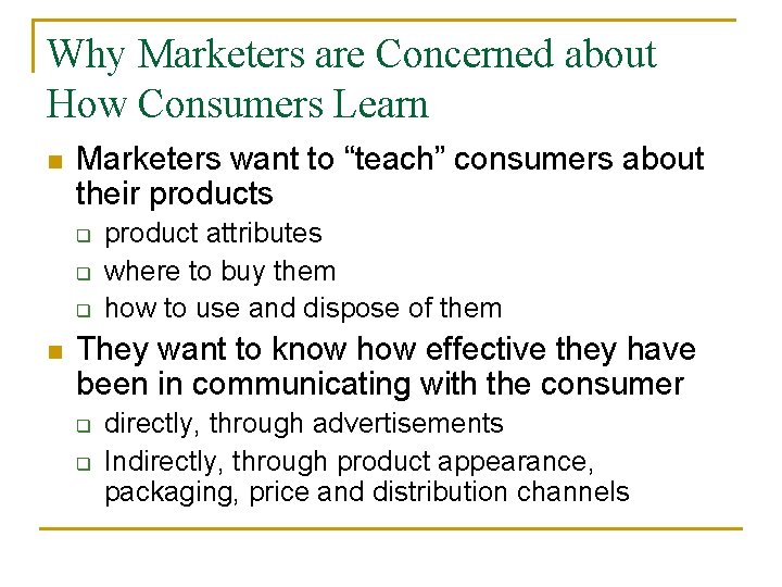 Why Marketers are Concerned about How Consumers Learn n Marketers want to “teach” consumers