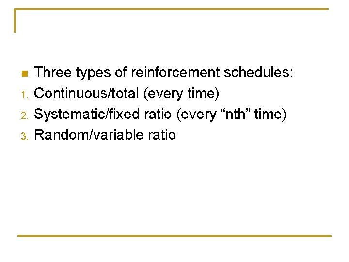 n 1. 2. 3. Three types of reinforcement schedules: Continuous/total (every time) Systematic/fixed ratio