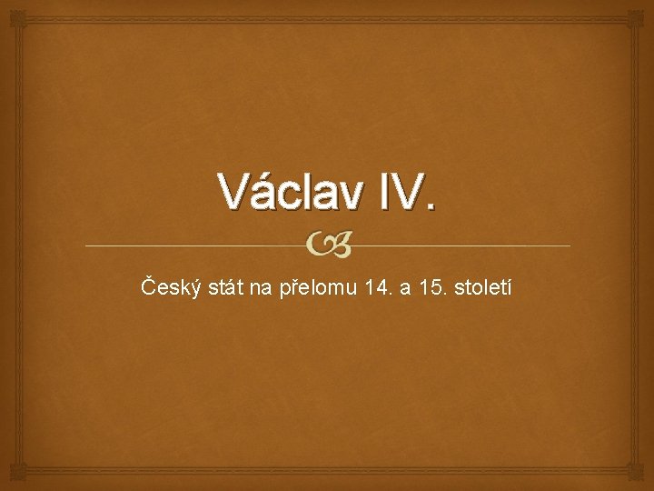 Václav IV. Český stát na přelomu 14. a 15. století 