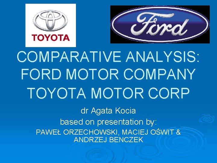 COMPARATIVE ANALYSIS: FORD MOTOR COMPANY TOYOTA MOTOR CORP dr Agata Kocia based on presentation