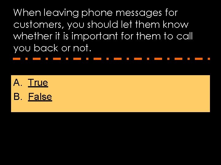 When leaving phone messages for customers, you should let them know whether it is