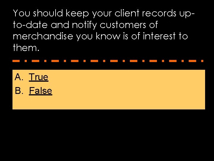 You should keep your client records upto-date and notify customers of merchandise you know