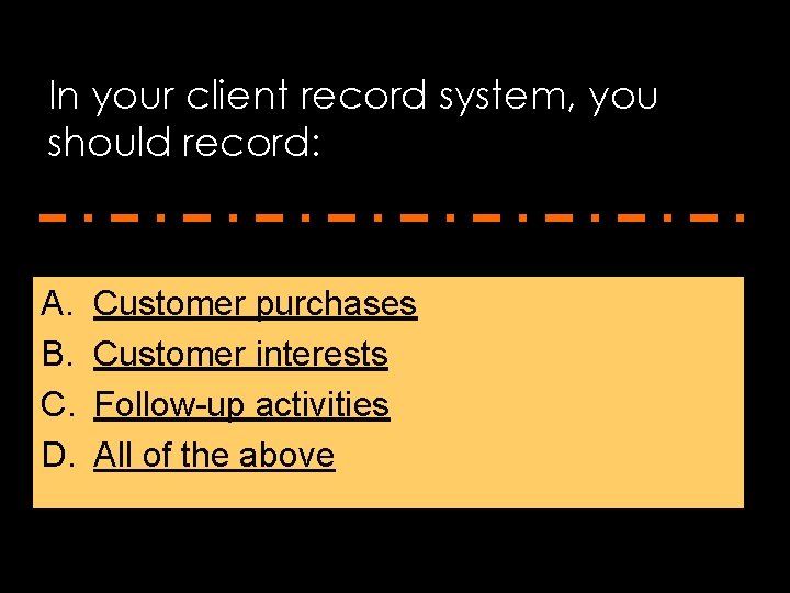 In your client record system, you should record: A. B. C. D. Customer purchases