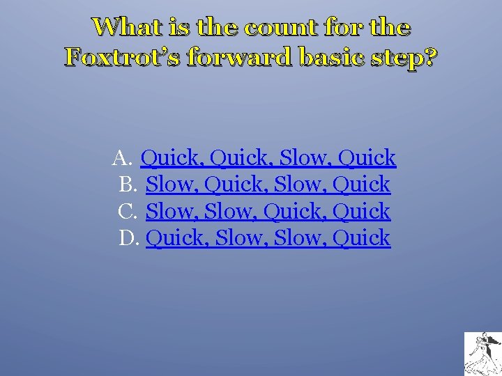 What is the count for the Foxtrot’s forward basic step? A. Quick, Slow, Quick