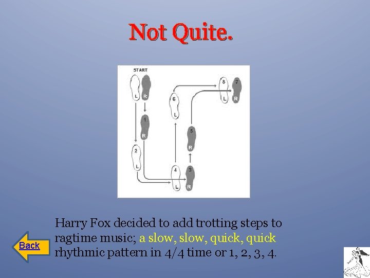 Not Quite. Back Harry Fox decided to add trotting steps to ragtime music; a