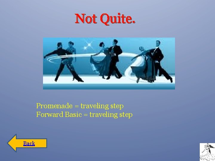 Not Quite. Promenade = traveling step Forward Basic = traveling step Back 