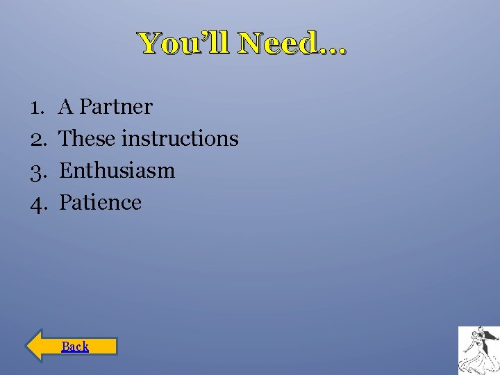 You’ll Need… 1. 2. 3. 4. A Partner These instructions Enthusiasm Patience Back 