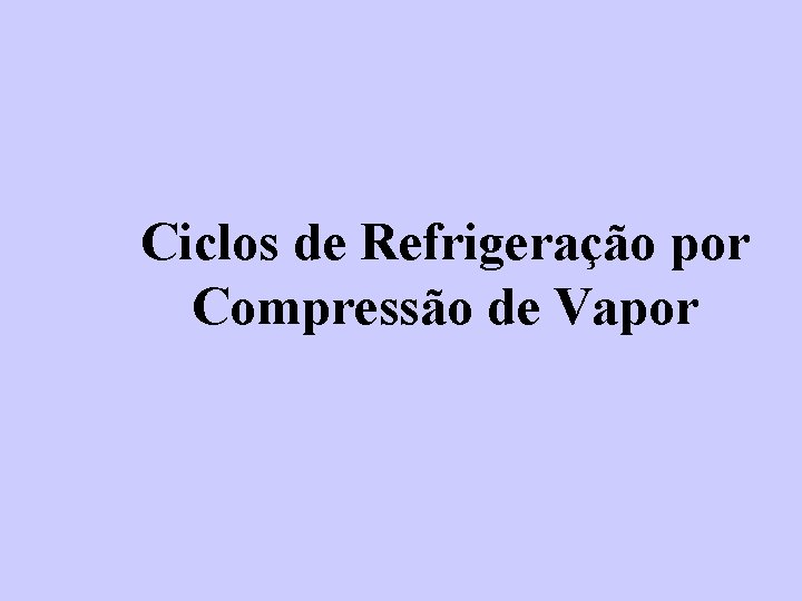 Ciclos de Refrigeração por Compressão de Vapor 