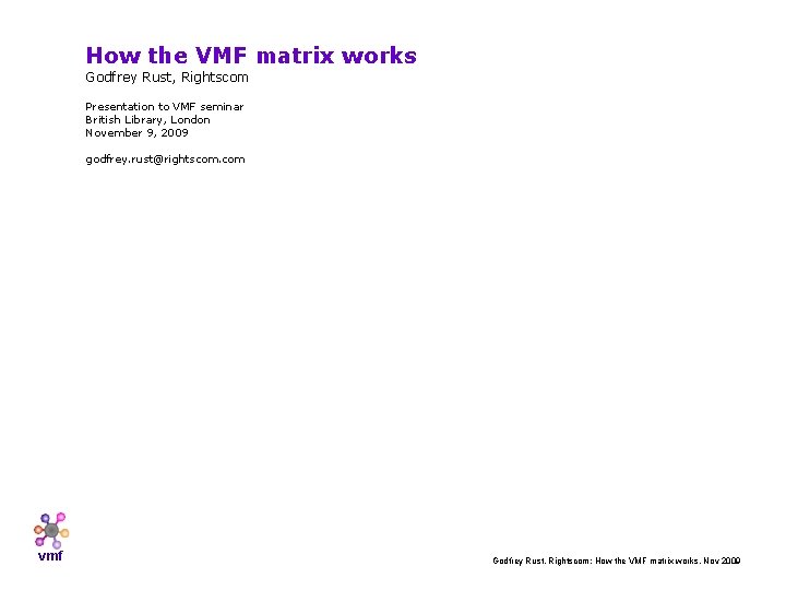 How the VMF matrix works Godfrey Rust, Rightscom Presentation to VMF seminar British Library,