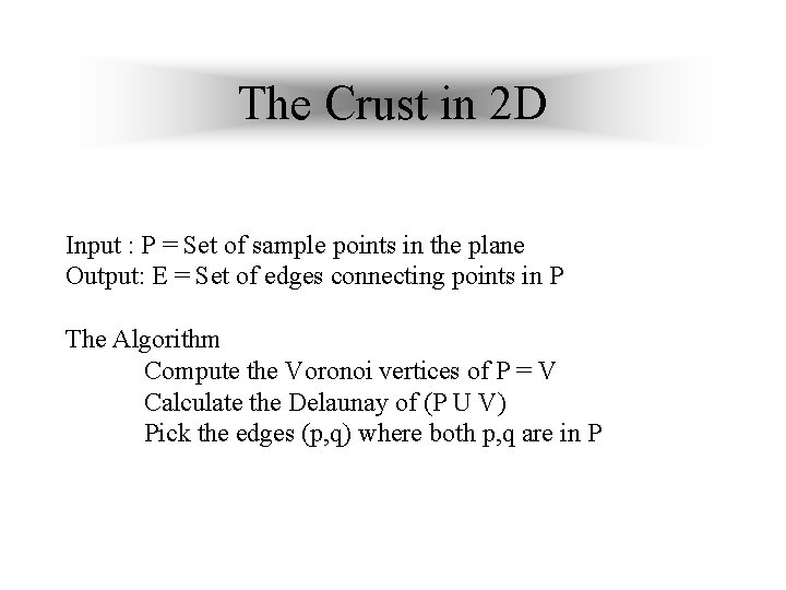 The Crust in 2 D Input : P = Set of sample points in