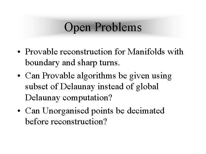 Open Problems • Provable reconstruction for Manifolds with boundary and sharp turns. • Can