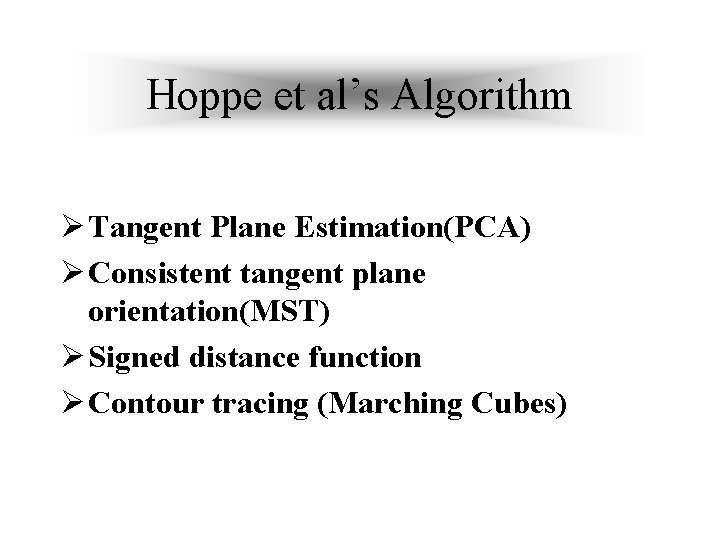 Hoppe et al’s Algorithm Ø Tangent Plane Estimation(PCA) Ø Consistent tangent plane orientation(MST) Ø