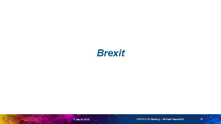 Brexit 5 March 2019 123 rd ACCU Meeting – Michael Hauschild 15 