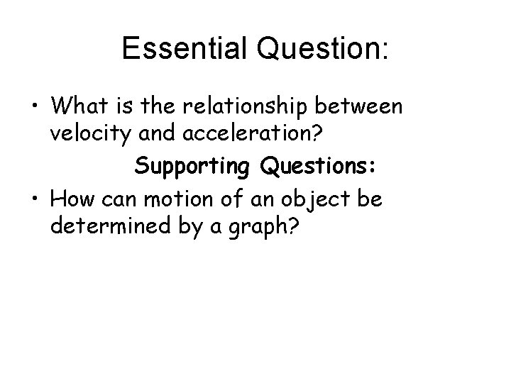 Essential Question: • What is the relationship between velocity and acceleration? Supporting Questions: •