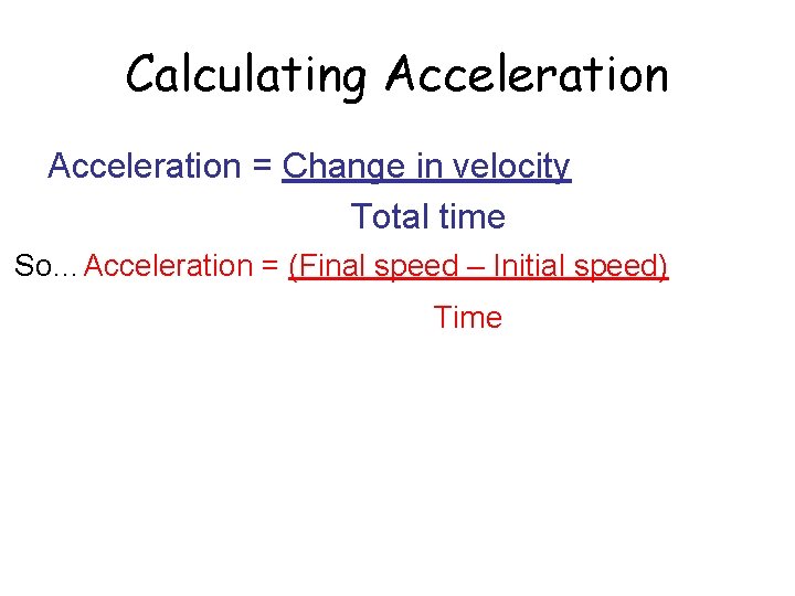 Calculating Acceleration = Change in velocity Total time So…Acceleration = (Final speed – Initial