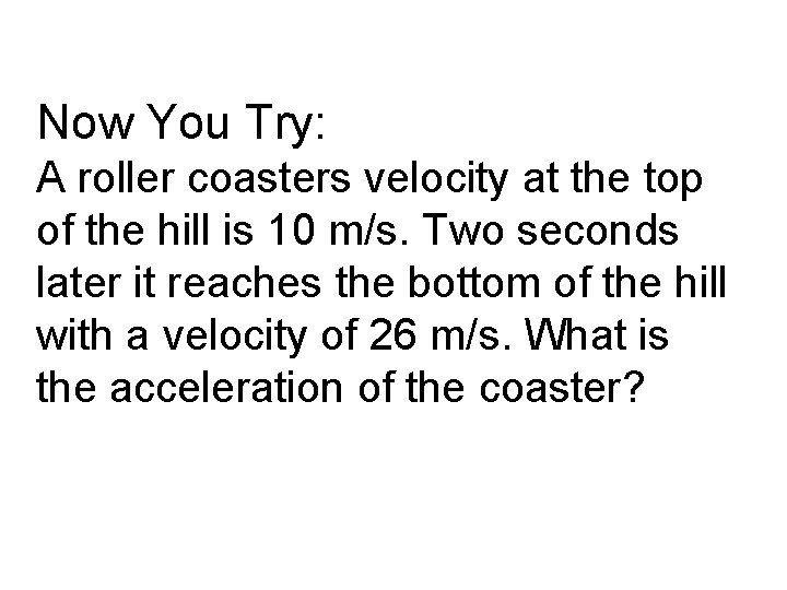 Now You Try: A roller coasters velocity at the top of the hill is
