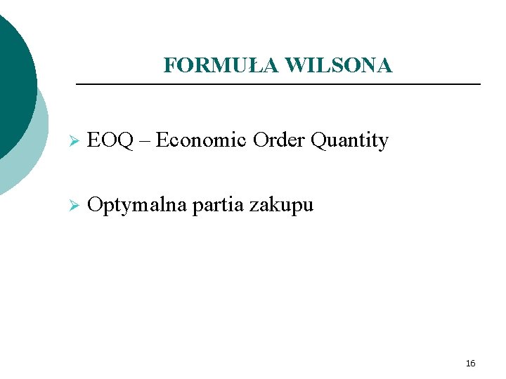 FORMUŁA WILSONA Ø EOQ – Economic Order Quantity Ø Optymalna partia zakupu 16 