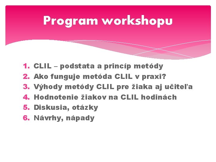 Program workshopu 1. 2. 3. 4. 5. 6. CLIL – podstata a princíp metódy