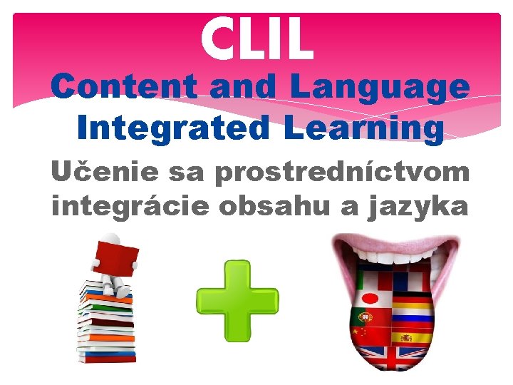 CLIL Content and Language Integrated Learning Učenie sa prostredníctvom integrácie obsahu a jazyka 