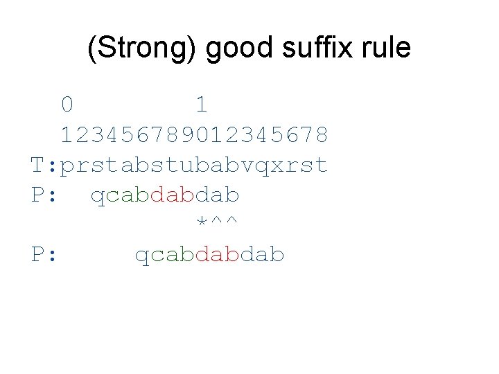 (Strong) good suffix rule 0 1 123456789012345678 T: prstabstubabvqxrst P: qcabdabdab *^^ P: qcabdabdab