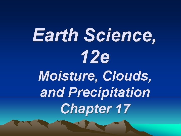 Earth Science, 12 e Moisture, Clouds, and Precipitation Chapter 17 