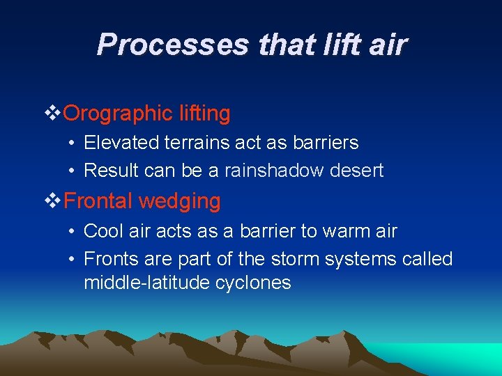 Processes that lift air v. Orographic lifting • Elevated terrains act as barriers •