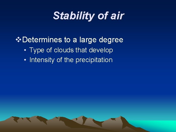 Stability of air v. Determines to a large degree • Type of clouds that