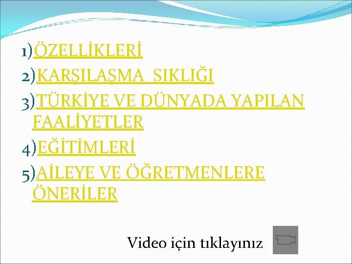 1)ÖZELLİKLERİ 2)KARŞILAŞMA SIKLIĞI 3)TÜRKİYE VE DÜNYADA YAPILAN FAALİYETLER 4)EĞİTİMLERİ 5)AİLEYE VE ÖĞRETMENLERE ÖNERİLER Video