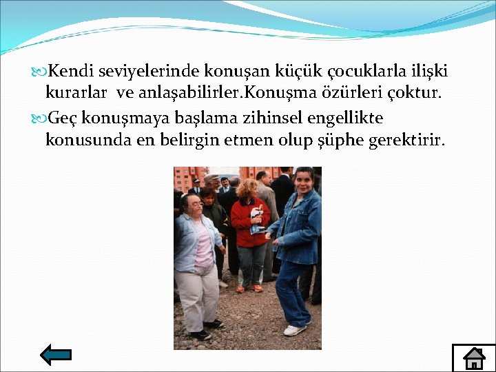  Kendi seviyelerinde konuşan küçük çocuklarla ilişki kurarlar ve anlaşabilirler. Konuşma özürleri çoktur. Geç