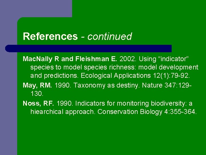 References - continued Mac. Nally R and Fleishman E. 2002. Using “indicator” species to
