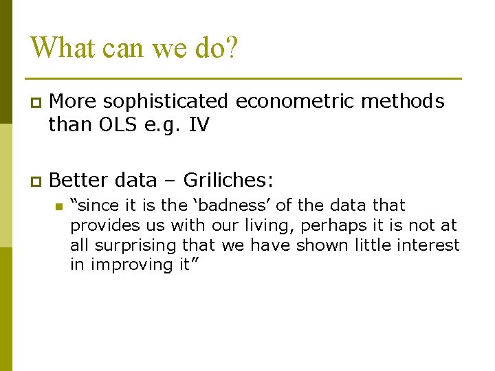 What can we do? p More sophisticated econometric methods than OLS e. g. IV