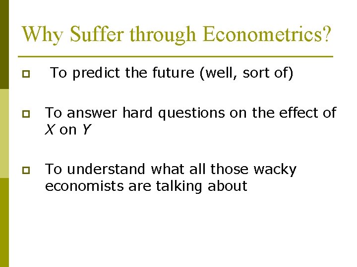 Why Suffer through Econometrics? p To predict the future (well, sort of) p To