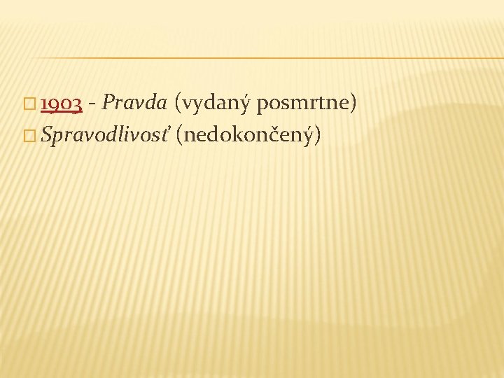 � 1903 - Pravda (vydaný posmrtne) � Spravodlivosť (nedokončený) 