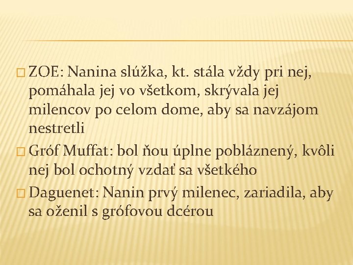 � ZOE: Nanina slúžka, kt. stála vždy pri nej, pomáhala jej vo všetkom, skrývala