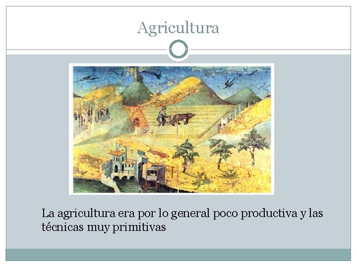 Agricultura La agricultura era por lo general poco productiva y las técnicas muy primitivas