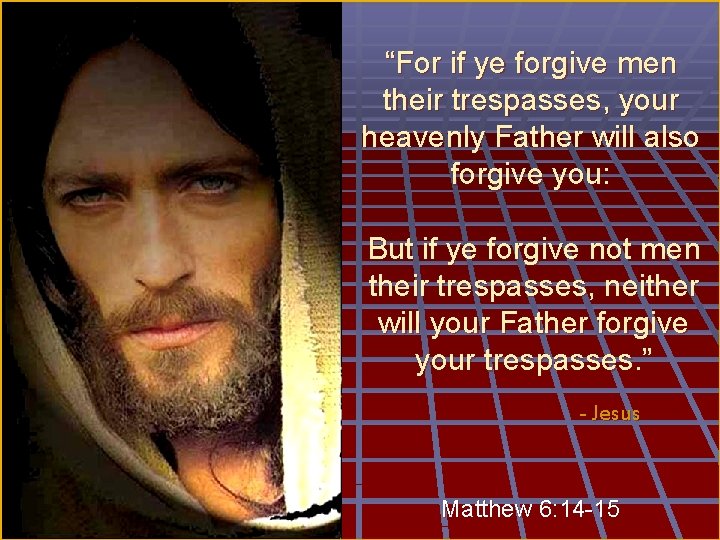 “For if ye forgive men their trespasses, your heavenly Father will also forgive you: