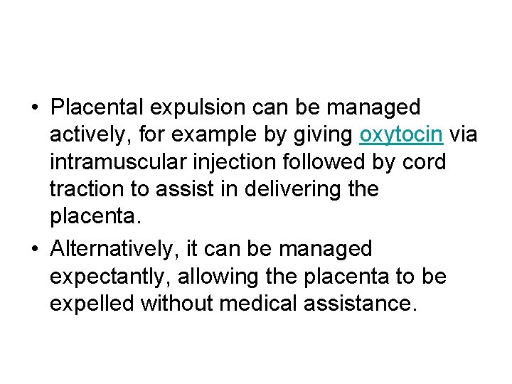  • Placental expulsion can be managed actively, for example by giving oxytocin via