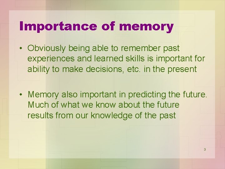 Importance of memory • Obviously being able to remember past experiences and learned skills