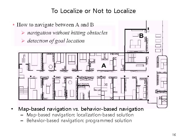 To Localize or Not to Localize • Map-based navigation vs. behavior-based navigation – Map-based