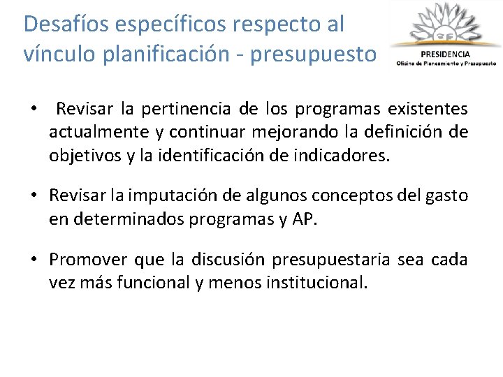 Desafíos específicos respecto al vínculo planificación - presupuesto • Revisar la pertinencia de los