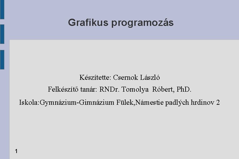 Grafikus programozás Készítette: Csernok László Felkészítő tanár: RNDr. Tomolya Róbert, Ph. D. Iskola: Gymnázium-Gimnázium