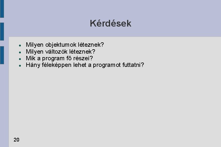 Kérdések 20 Milyen objektumok léteznek? Milyen változók léteznek? Mik a program fő részei? Hány