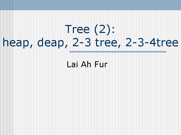 Tree (2): heap, deap, 2 -3 tree, 2 -3 -4 tree Lai Ah Fur Tree (2): heap, deap, 2 -3 tree, 2 -3 -4 tree Lai Ah Fur