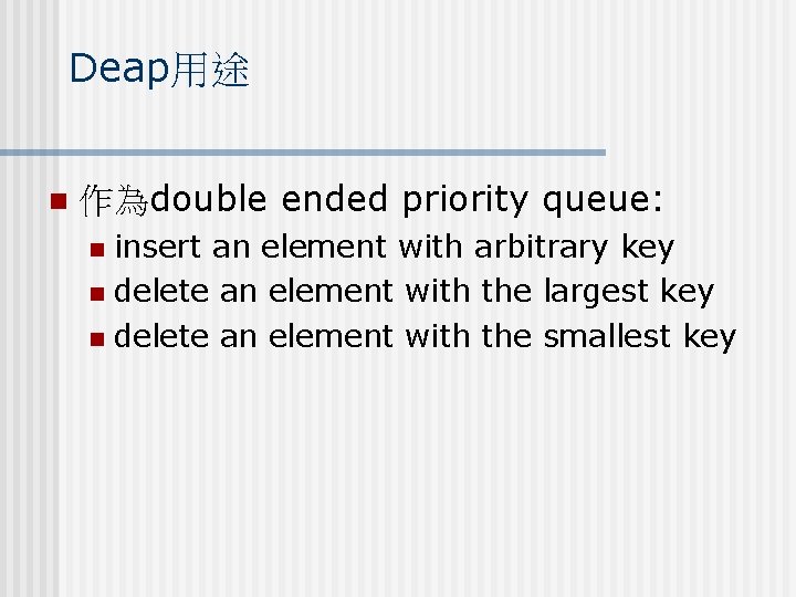 Deap用途 n 作為double ended priority queue: insert an element with arbitrary key n delete Deap用途 n 作為double ended priority queue: insert an element with arbitrary key n delete