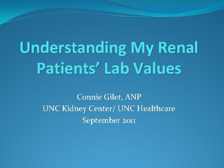 Understanding My Renal Patients’ Lab Values Connie Gilet, ANP UNC Kidney Center/ UNC Healthcare